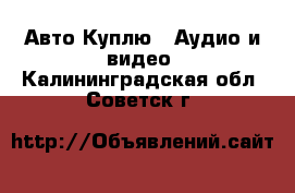 Авто Куплю - Аудио и видео. Калининградская обл.,Советск г.